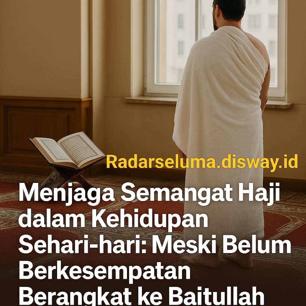 Menjaga Semangat Haji dalam Kehidupan Sehari-hari: Meski Belum Berkesempatan Berangkat ke Baitullah