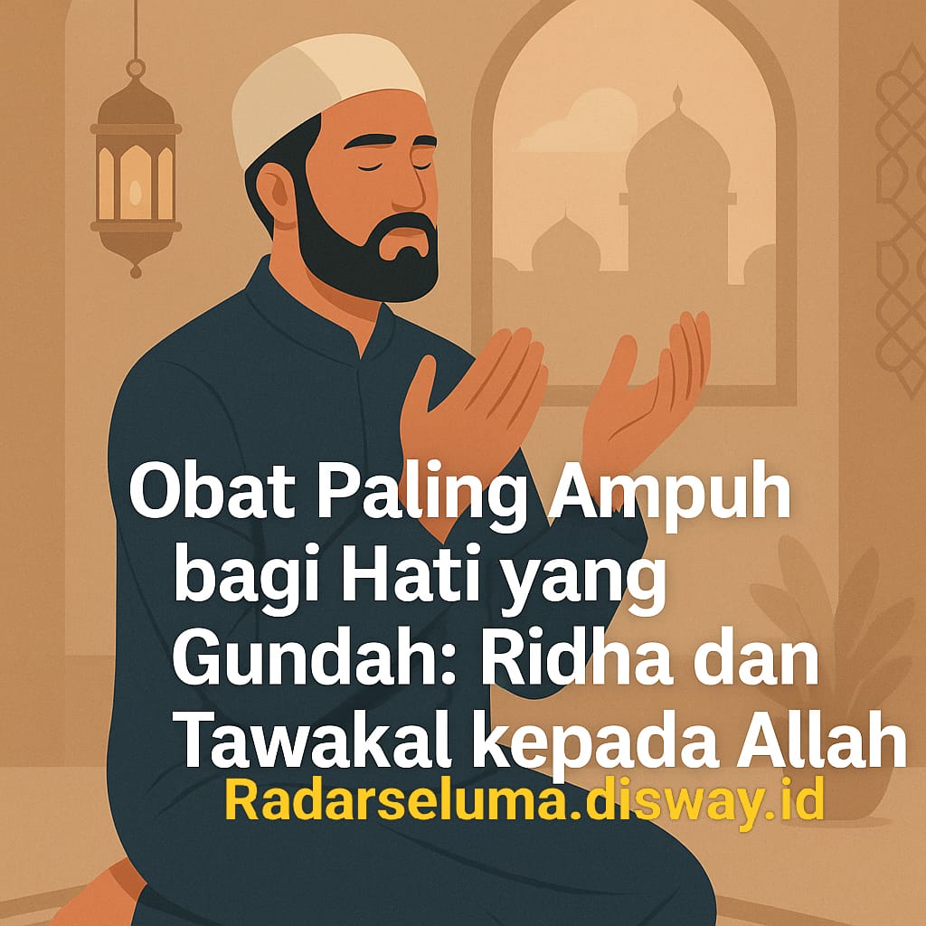 Obat Paling Ampuh bagi Hati yang Gundah: Ridha dan Tawakal kepada Allah