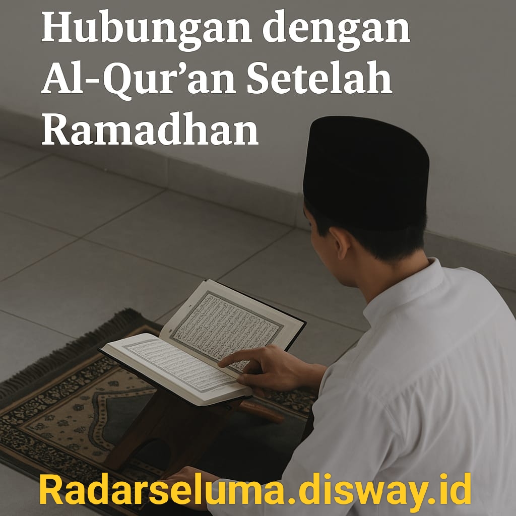 Meningkatkan Hubungan dengan Al-Qur’an Setelah Ramadhan