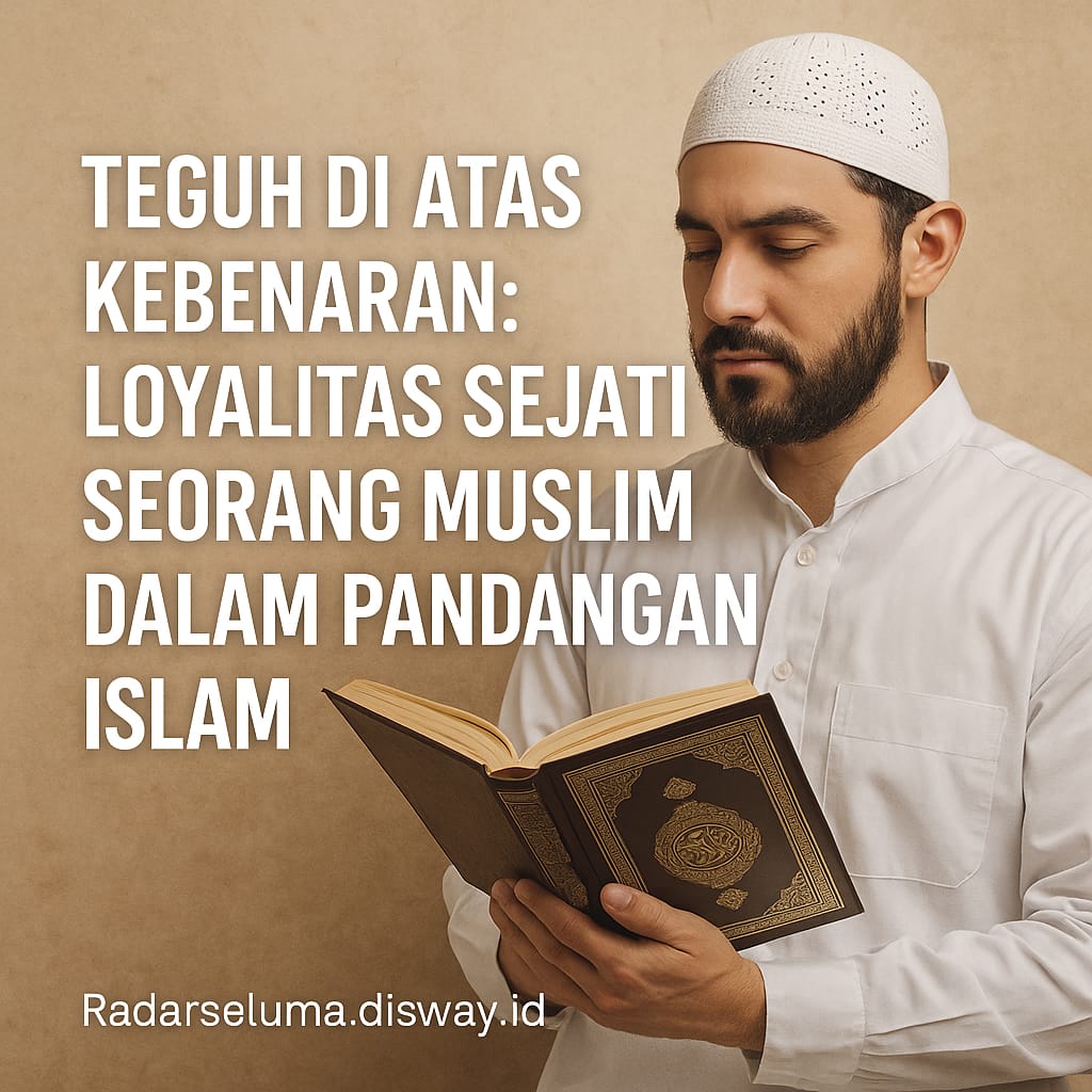 Teguh di Atas Kebenaran: Loyalitas Sejati Seorang Muslim dalam Pandangan Islam