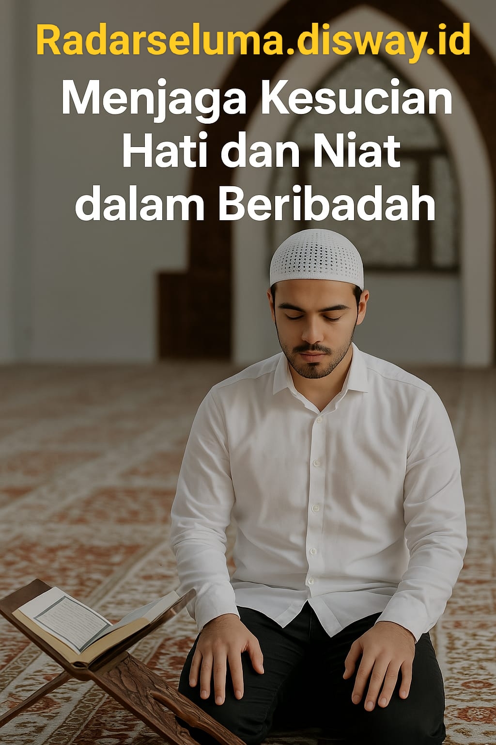 Menjaga Kesucian Hati dan Niat dalam Beribadah