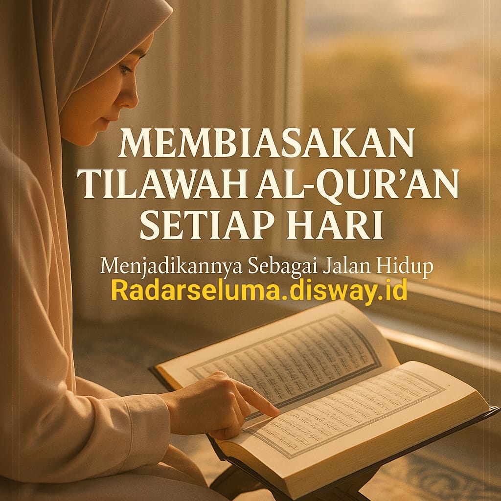 Membiasakan Tilawah Al-Qur'an Setiap Hari: Menjadikannya Sebagai Jalan Hidup