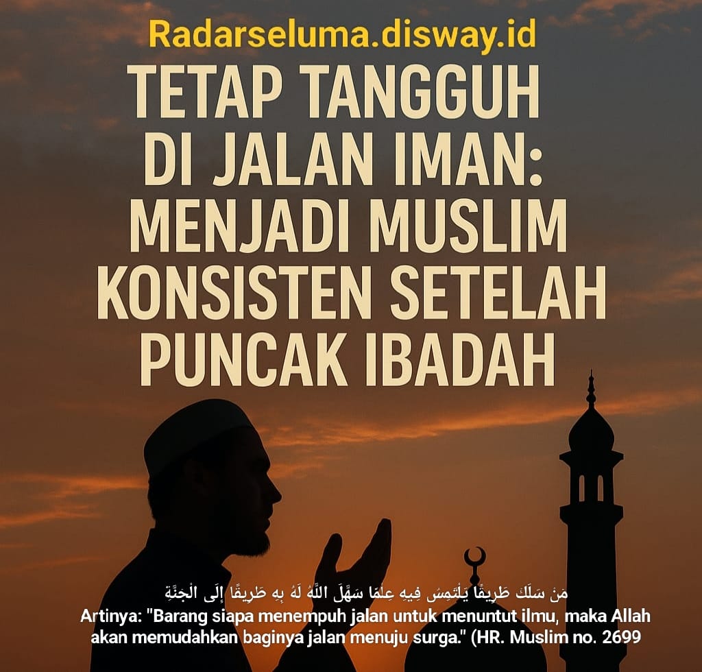 Tetap Tangguh di Jalan Iman: Menjadi Muslim Konsisten Setelah Puncak Ibadah