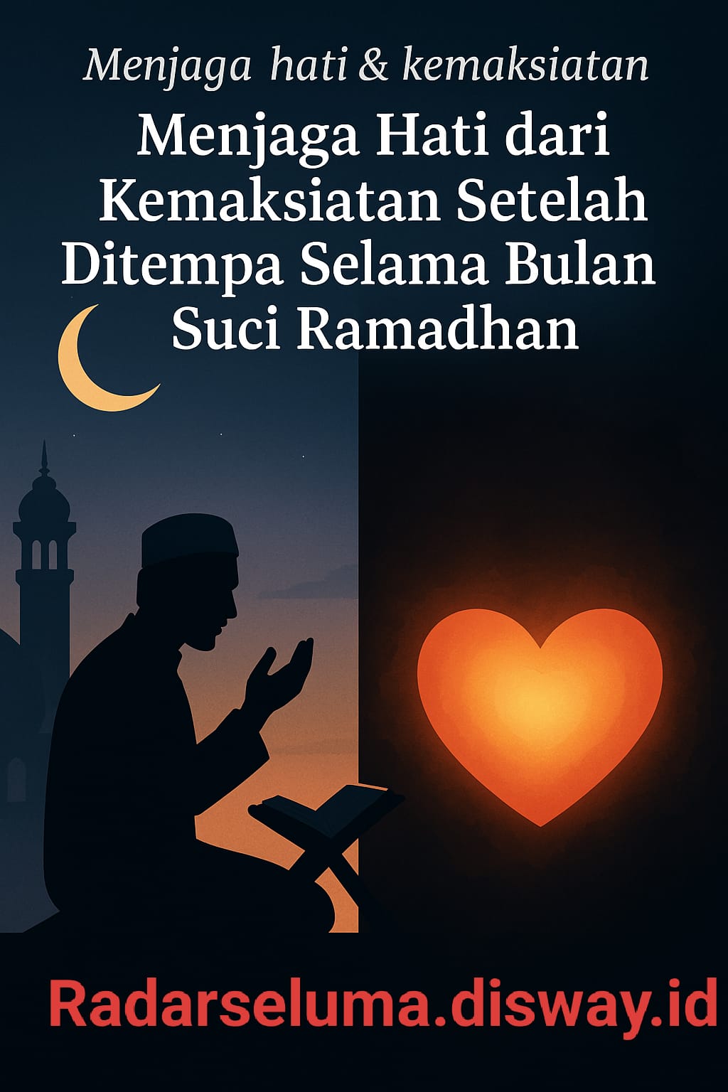 Menjaga Hati dari Kemaksiatan Setelah Ditempa Selama Bulan Suci Ramadhan
