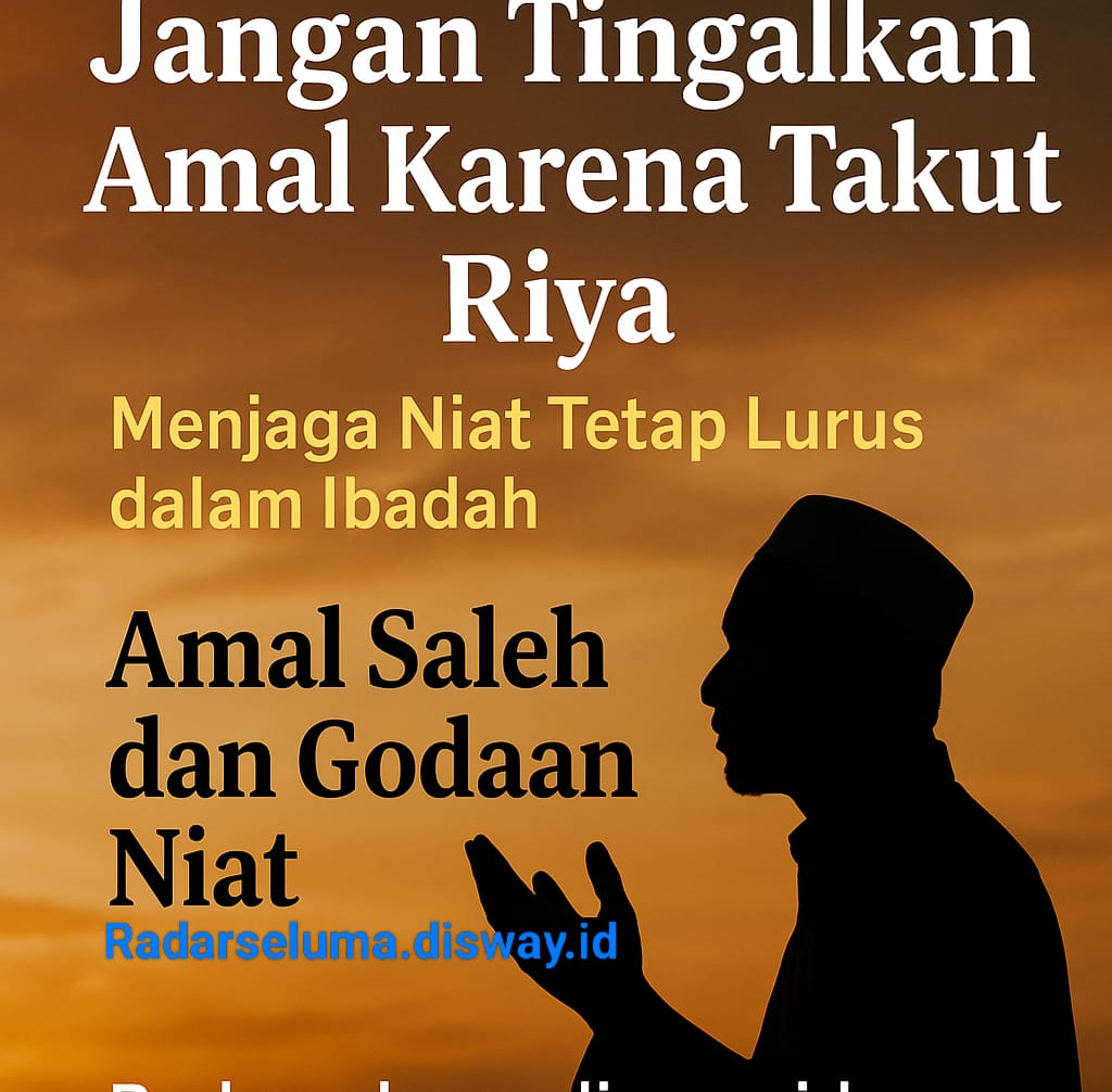 Jangan Tinggalkan Amal Karena Takut Riya: Menjaga Niat Tetap Lurus dalam Ibadah