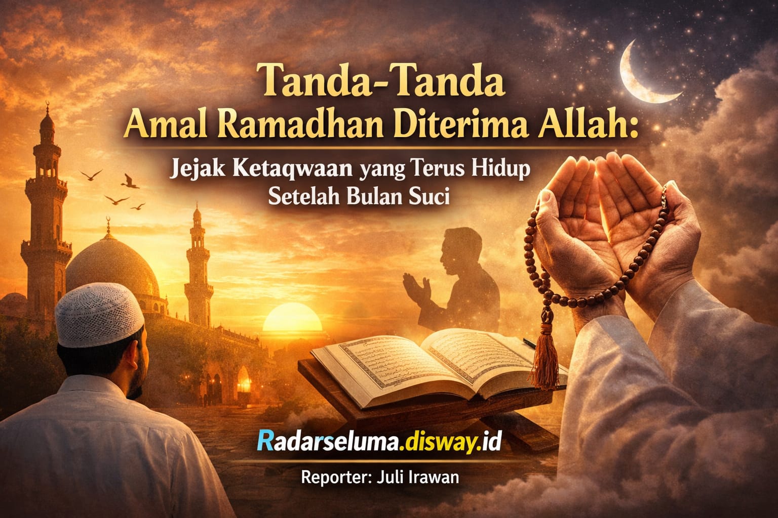 Tanda-Tanda Amal Ramadhan Diterima Allah: Jejak Ketaqwaan yang Terus Hidup Setelah Bulan Suci