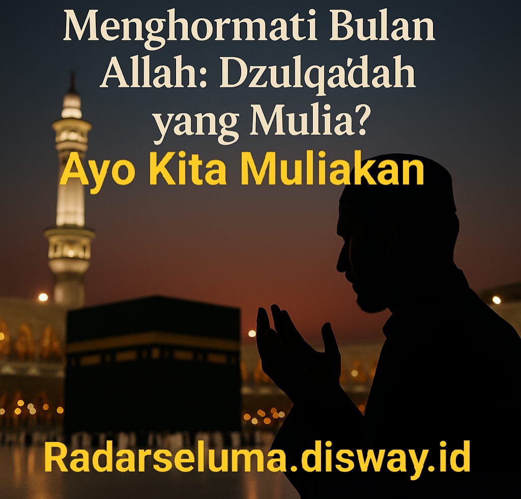 Refleksi Diri: Sudahkah Kita Menghormati Bulan Allah Yaitu Bulan Dzulqa’dah?