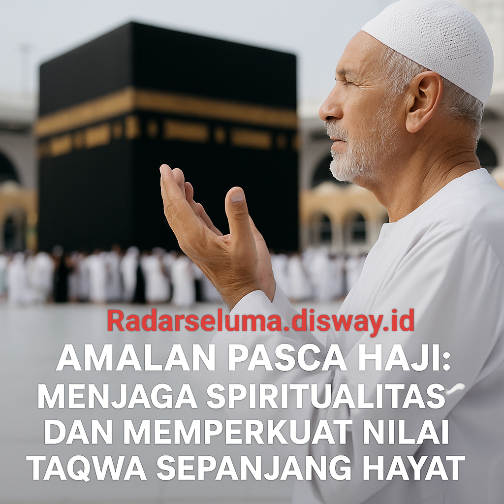 Amalan Pasca Haji: Menjaga Spiritualitas dan Memperkuat Nilai Taqwa Sepanjang Hayat
