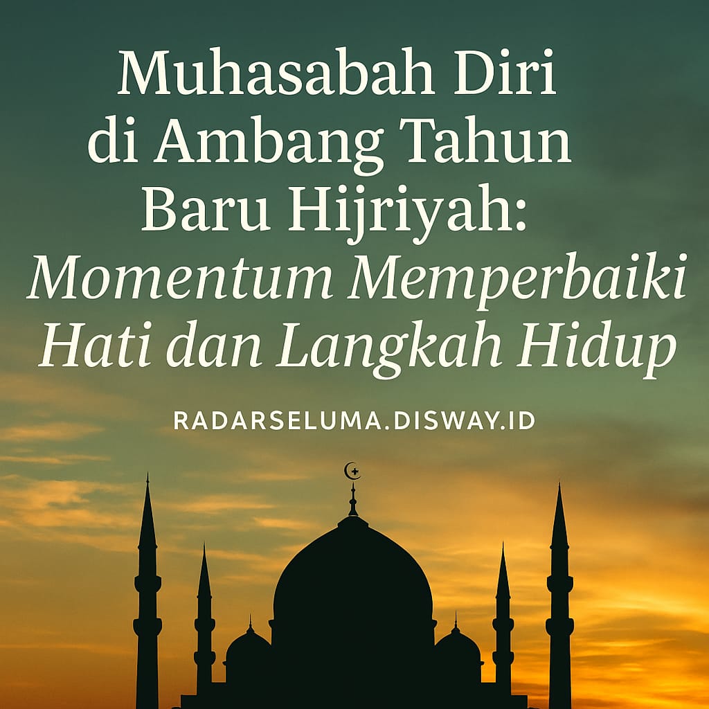 Muhasabah Diri di Ambang Tahun Baru Hijriyah: Momentum Memperbaiki Hati dan Langkah Hidup
