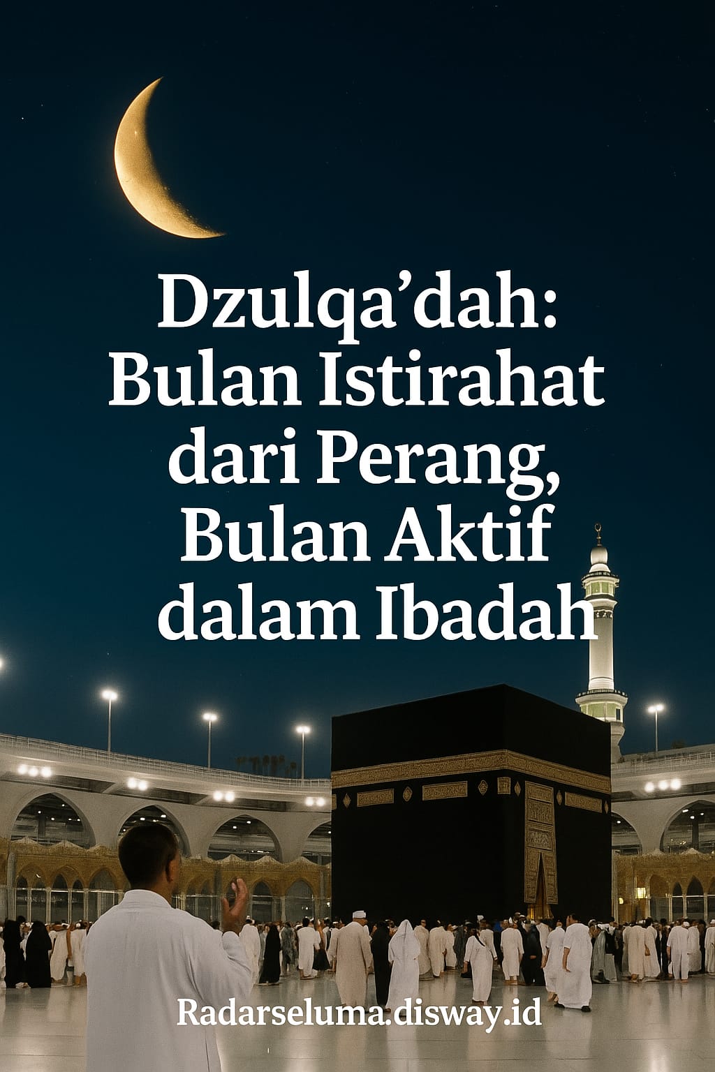 Dzulqa’dah: Bulan Istirahat dari Perang, Bulan Aktif dalam Ibadah