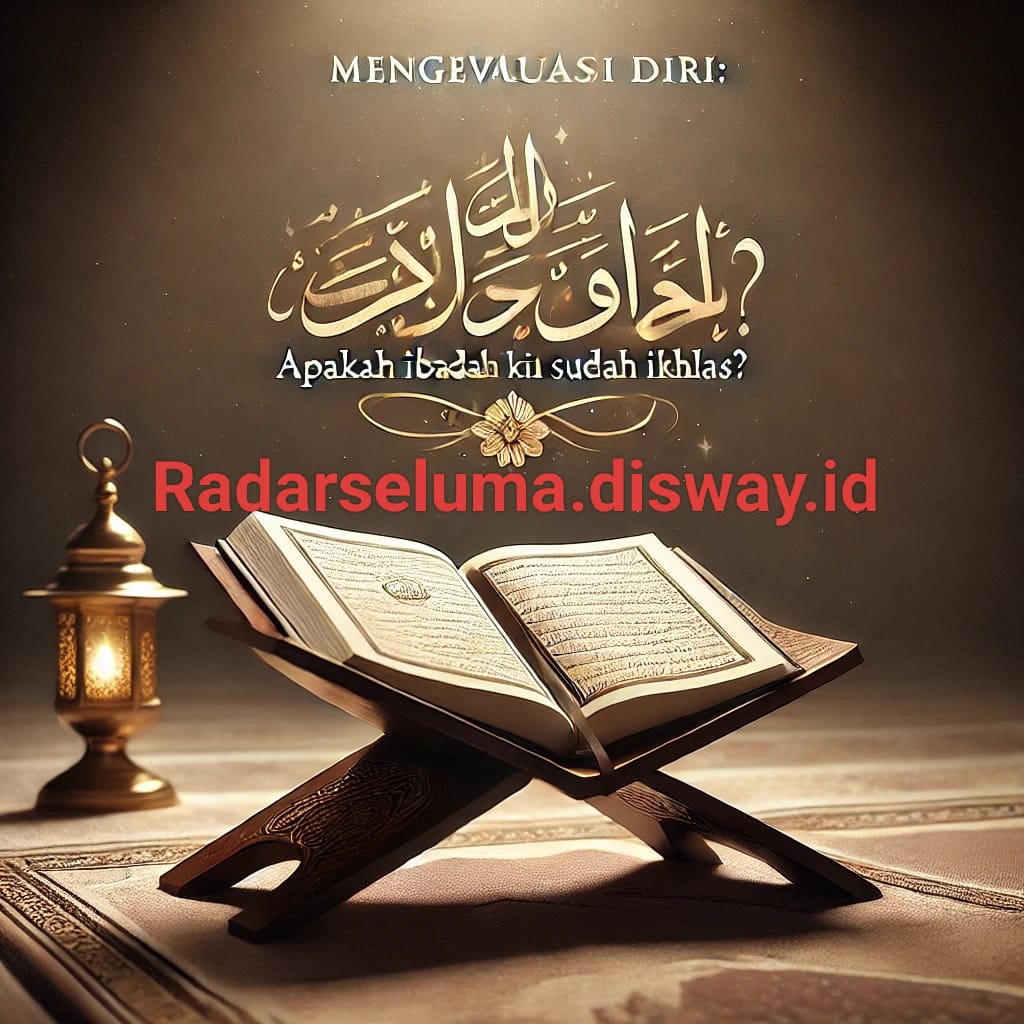 Mengevaluasi Diri: Apakah Ibadah Kita Sudah Ikhlas?