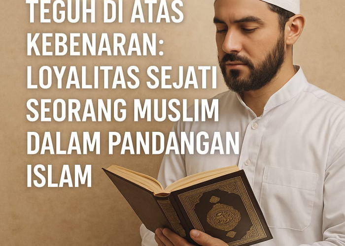 Teguh di Atas Kebenaran: Loyalitas Sejati Seorang Muslim dalam Pandangan Islam