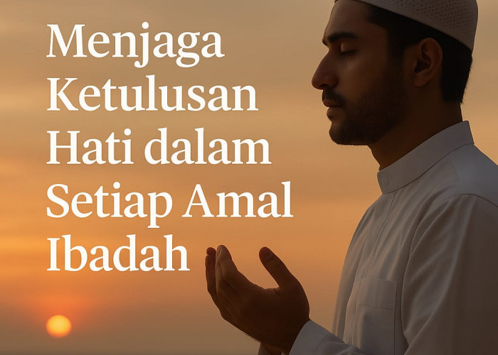 Menjaga Ketulusan Hati dalam Setiap Amal Ibadah
