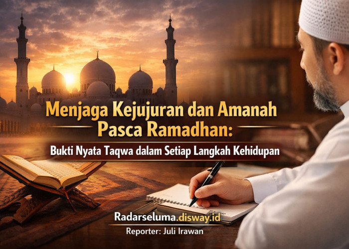 Menjaga Kejujuran dan Amanah Pasca Ramadhan: Bukti Nyata Taqwa dalam Setiap Langkah Kehidupan