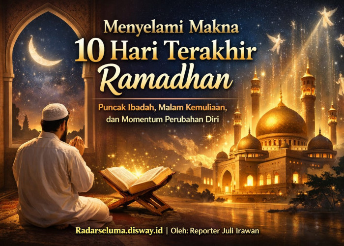 Menyelami Makna 10 Hari Terakhir Ramadhan: Puncak Ibadah, Malam Kemuliaan, dan Momentum Perubahan Diri