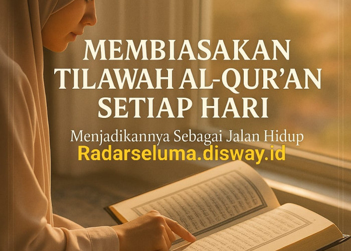 Membiasakan Tilawah Al-Qur'an Setiap Hari: Menjadikannya Sebagai Jalan Hidup