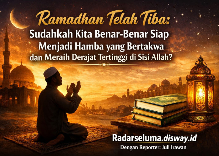 Ramadhan Telah Tiba: Sudahkah Kita Benar-Benar Siap Menjadi Hamba yang Bertakwa dan Meraih Derajat Tertinggi 