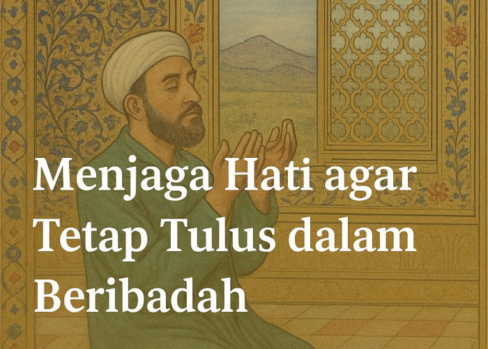 Menjaga Hati agar Tetap Tulus dalam Beribadah