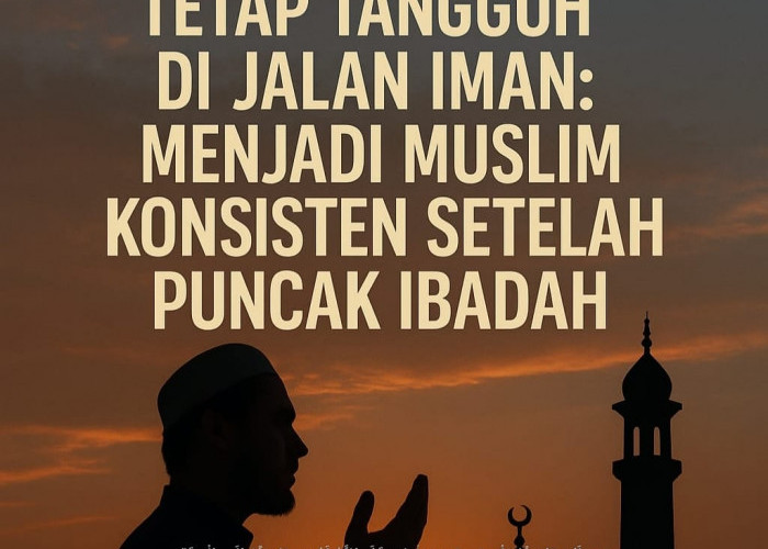 Tetap Tangguh di Jalan Iman: Menjadi Muslim Konsisten Setelah Puncak Ibadah