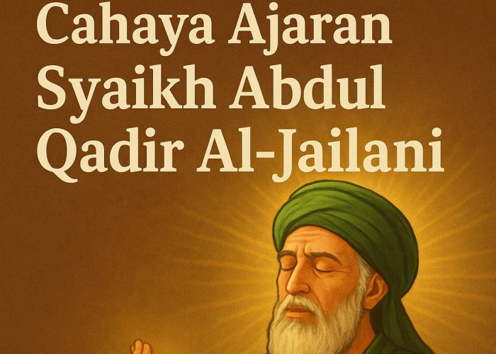 Menghidupkan Hati dengan Cahaya Ajaran Syaikh Abdul Qadir Al-Jailani: Jalan Menuju Kedekatan dengan Allah SWT