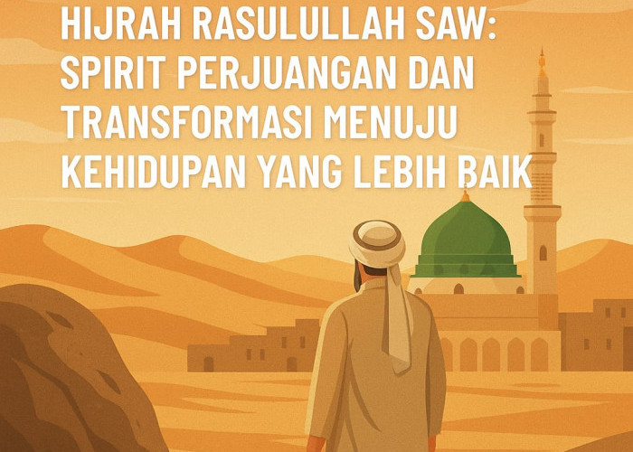 Bercermin dari Sejarah Hijrah Rasulullah SAW: Spirit Perjuangan dan Transformasi Menuju Kehidupan Lebih Baik