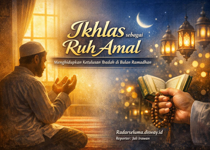 Ikhlas sebagai Ruh Amal: Menghidupkan Nilai Ketulusan Ibadah di Bulan Suci Ramadhan