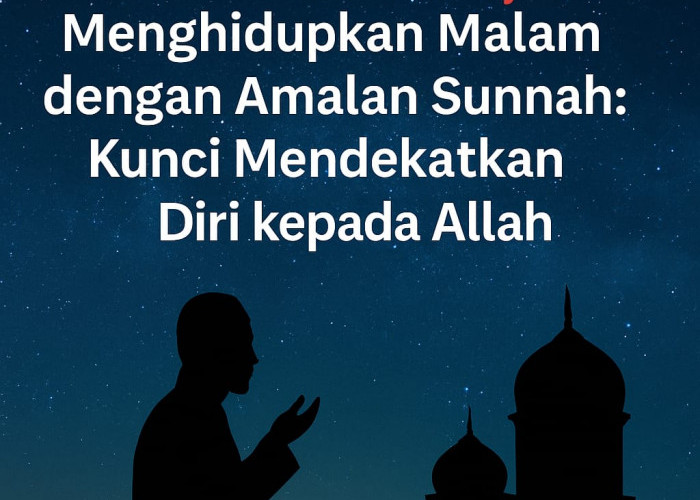 Menghidupkan Malam dengan Amalan Sunnah: Kunci Mendekatkan Diri kepada Allah 