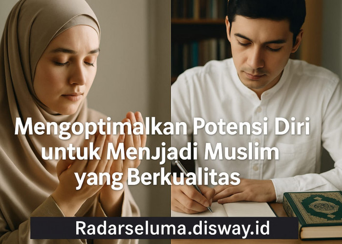 Mengoptimalkan Potensi Diri untuk Menjadi Muslim yang Berkualitas