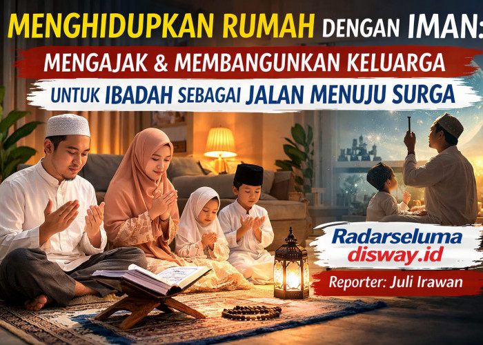 Menghidupkan Rumah dengan Iman: Mengajak dan Membangunkan Keluarga untuk Ibadah sebagai Jalan Menuju Surga