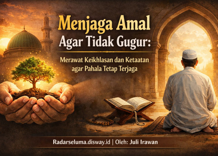 Menjaga Amal Agar Tidak Gugur: Merawat Keikhlasan dan Ketaatan agar Pahala Tetap Terjaga
