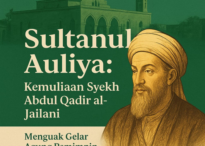 Menguak Gelar Agung “Sultanul Auliya”: Kemuliaan Syekh Abdul Qadir al-Jailani dalam Pandangan Islam