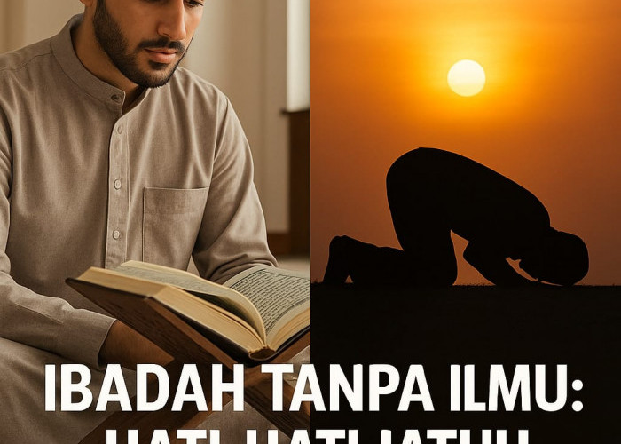 Ibadah Tanpa Ilmu: Hati-Hati Jatuh ke dalam Kelalaian