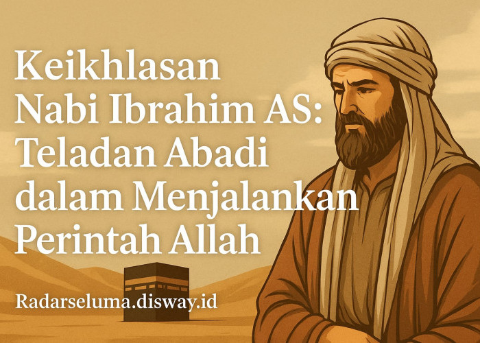 Keikhlasan Nabi Ibrahim AS: Teladan Abadi dalam Menjalankan Perintah Allah