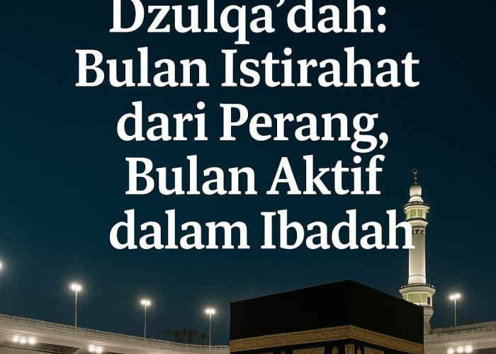 Dzulqa’dah: Bulan Istirahat dari Perang, Bulan Aktif dalam Ibadah