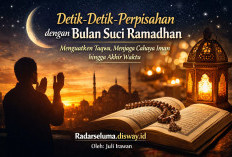 Detik-Detik Perpisahan dengan Bulan Suci Ramadhan: Menguatkan Taqwa, Menjaga Cahaya Iman hingga Akhir Waktu