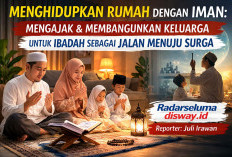 Menghidupkan Rumah dengan Iman: Mengajak dan Membangunkan Keluarga untuk Ibadah sebagai Jalan Menuju Surga