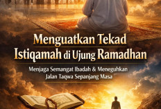 Menguatkan Tekad Istiqamah di Ujung Ramadhan: Menjaga Semangat Ibadah dan Meneguhkan Jalan Taqwa Sepanjang Mas
