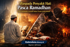 “Waspada Penyakit Hati Pasca Ramadhan: Ujian Istiqamah Setelah Bulan Penuh Keberkahan”